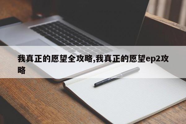 我真正的愿望全攻略,我真正的愿望ep2攻略