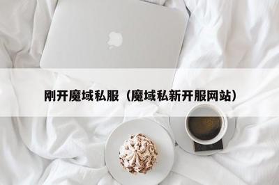 魔域手游私新开服,手机版魔域变态版开服表