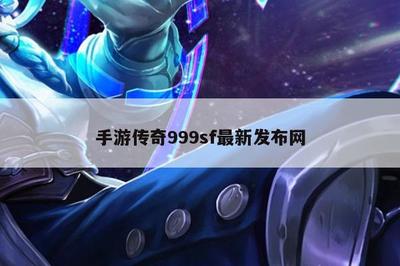 999sf传奇手游发布网,新开手游传奇发布网999