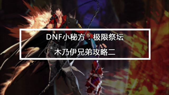dnf极限的祭坛第六关木乃伊怎么打,dnf极限的祭坛木乃伊兄弟怎么打