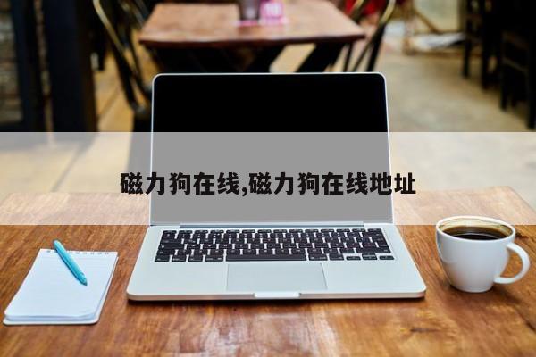 磁力狗在线,磁力狗在线地址