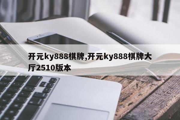开元ky888棋牌,开元ky888棋牌大厅2510版本