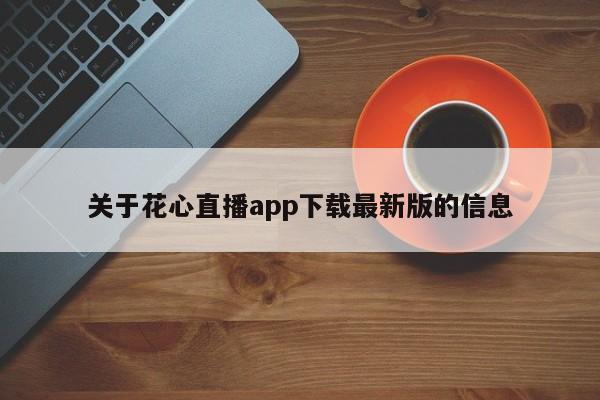 关于花心直播app下载最新版的信息