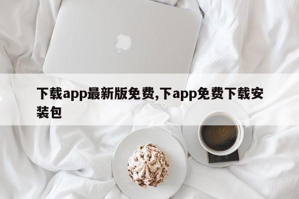 下载app最新版免费,下app免费下载安装包