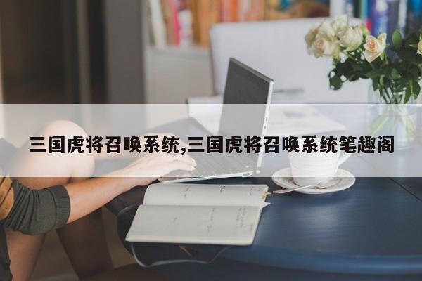 三国虎将召唤系统,三国虎将召唤系统笔趣阁