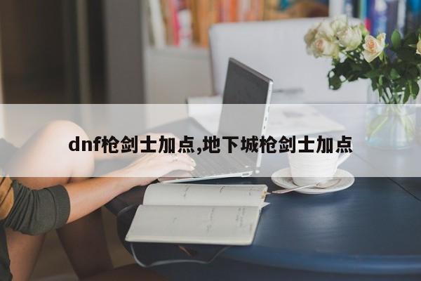 dnf枪剑士加点,地下城枪剑士加点