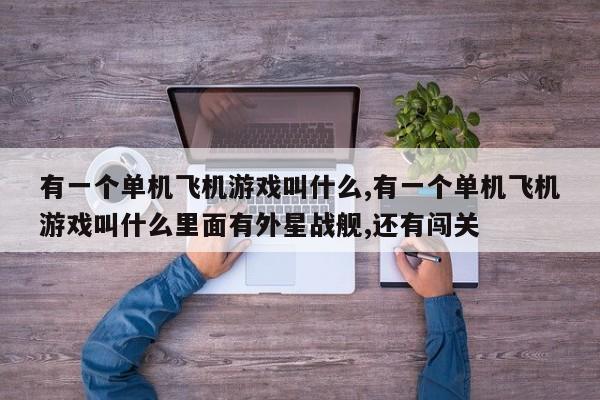 有一个单机飞机游戏叫什么,有一个单机飞机游戏叫什么里面有外星战舰,还有闯关