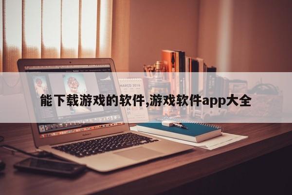 能下载游戏的软件,游戏软件app大全