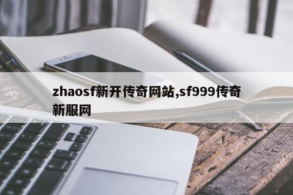 zhaosf新开传奇网站,sf999传奇新服网