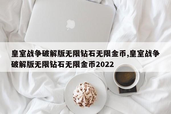 皇室战争破解版无限钻石无限金币,皇室战争破解版无限钻石无限金币2022