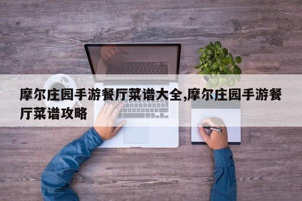 摩尔庄园手游餐厅菜谱大全,摩尔庄园手游餐厅菜谱攻略