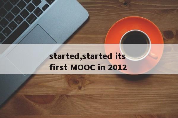 started,started its first MOOC in 2012