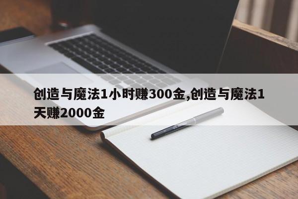 创造与魔法1小时赚300金,创造与魔法1天赚2000金