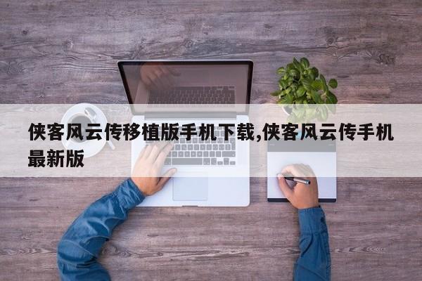 侠客风云传移植版手机下载,侠客风云传手机最新版