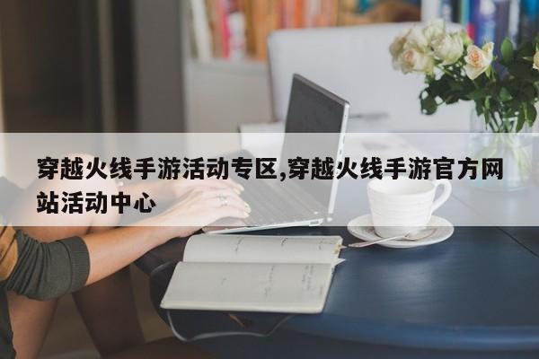 穿越火线手游活动专区,穿越火线手游官方网站活动中心
