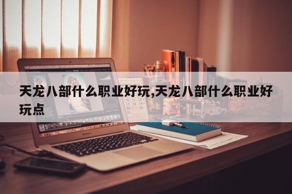 天龙八部什么职业好玩,天龙八部什么职业好玩点