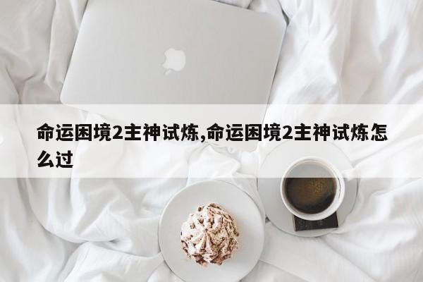 命运困境2主神试炼,命运困境2主神试炼怎么过