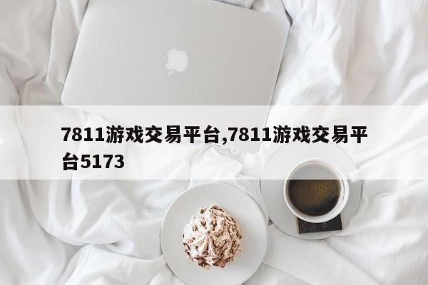 7811游戏交易平台,7811游戏交易平台5173