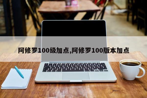 阿修罗100级加点,阿修罗100版本加点
