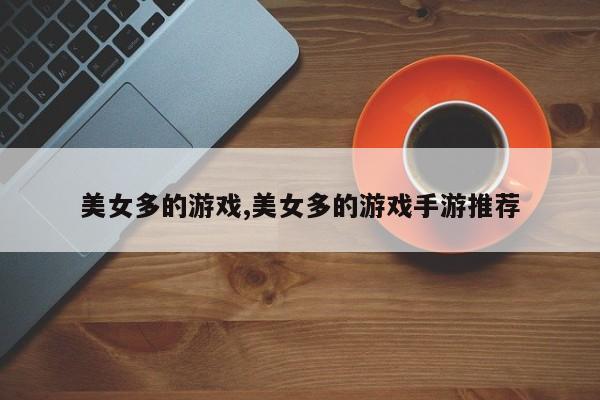 美女多的游戏,美女多的游戏手游推荐