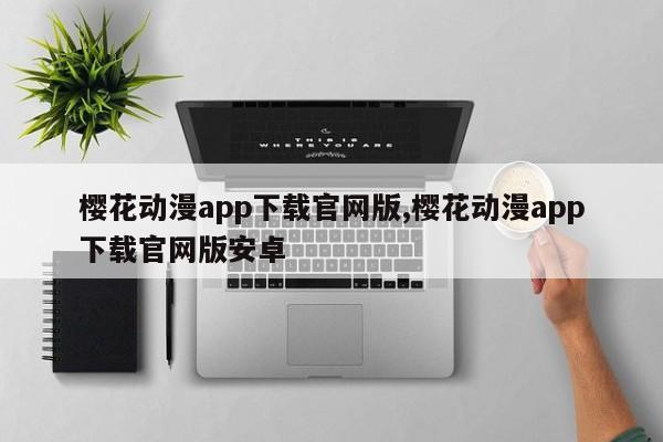 樱花动漫app下载官网版,樱花动漫app下载官网版安卓