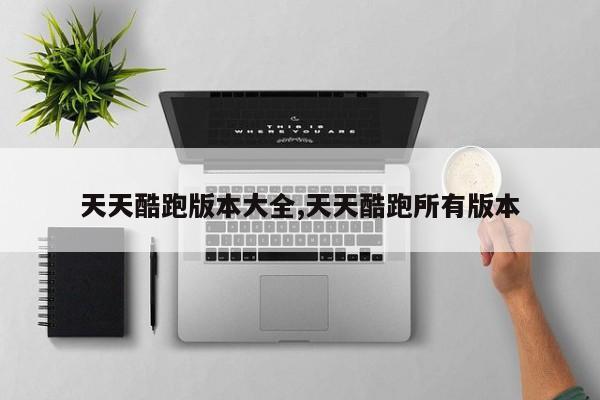 天天酷跑版本大全,天天酷跑所有版本