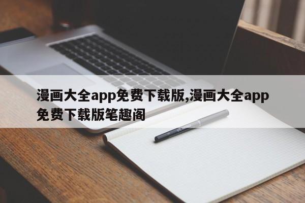 漫画大全app免费下载版,漫画大全app免费下载版笔趣阁