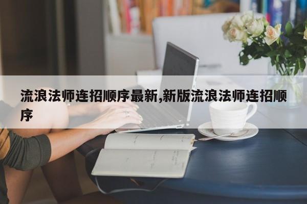 流浪法师连招顺序最新,新版流浪法师连招顺序