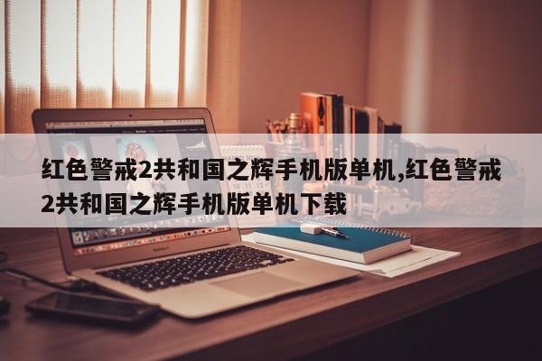 红色警戒2共和国之辉手机版单机,红色警戒2共和国之辉手机版单机下载