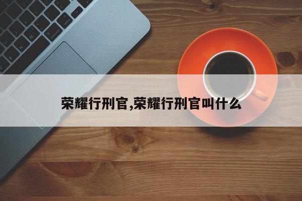 荣耀行刑官,荣耀行刑官叫什么