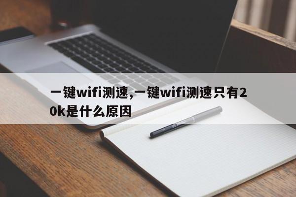 一键wifi测速,一键wifi测速只有20k是什么原因