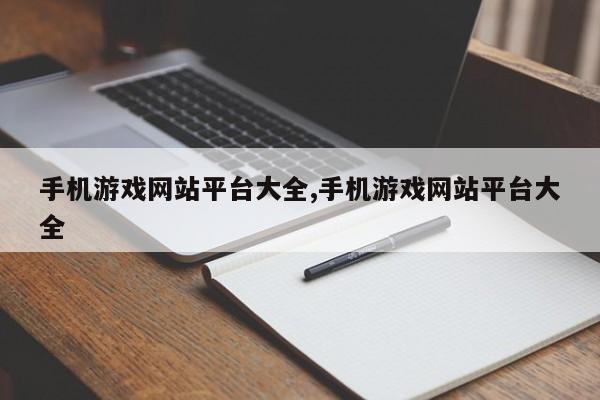 手机游戏网站平台大全,手机游戏网站平台大全