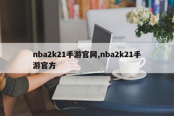 nba2k21手游官网,nba2k21手游官方