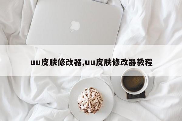 uu皮肤修改器,uu皮肤修改器教程