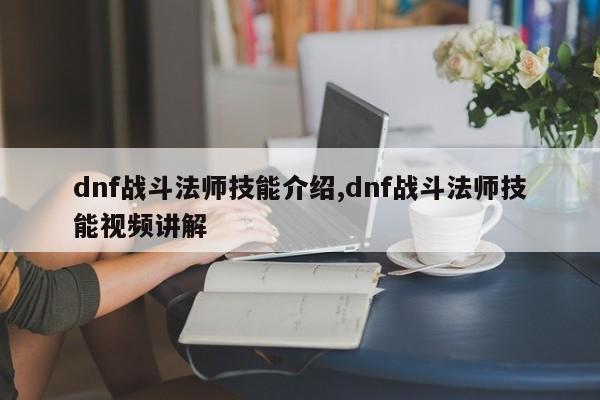 dnf战斗法师技能介绍,dnf战斗法师技能视频讲解