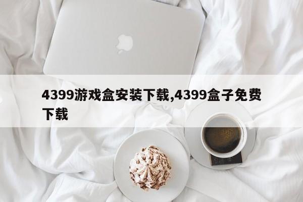 4399游戏盒安装下载,4399盒子免费下载