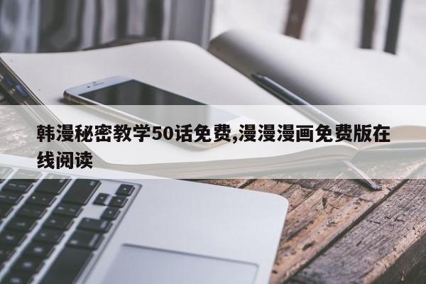 韩漫秘密教学50话免费,漫漫漫画免费版在线阅读