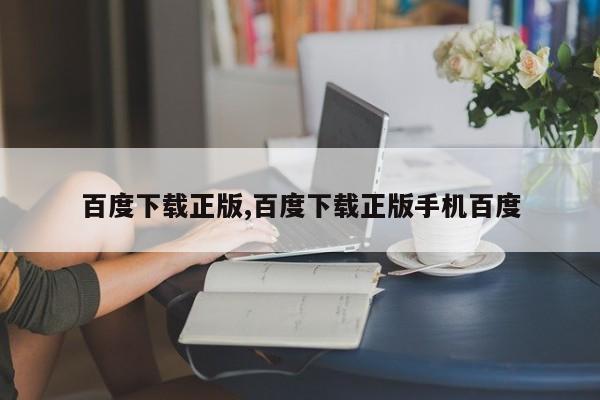 百度下载正版,百度下载正版手机百度