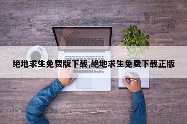 绝地求生免费版下载,绝地求生免费下载正版