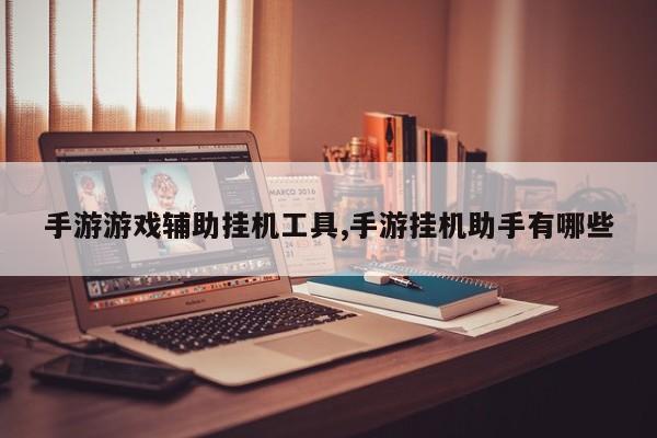 手游游戏辅助挂机工具,手游挂机助手有哪些