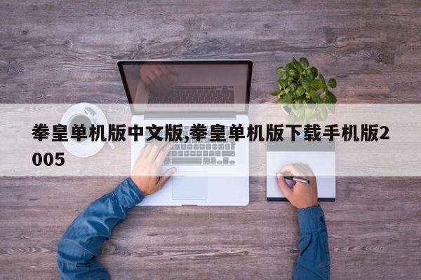 拳皇单机版中文版,拳皇单机版下载手机版2005