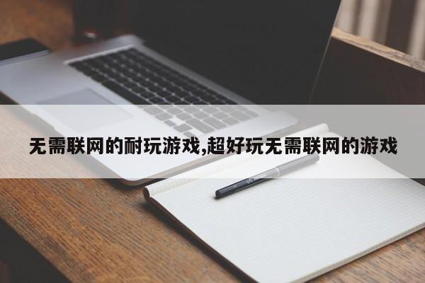 无需联网的耐玩游戏,超好玩无需联网的游戏