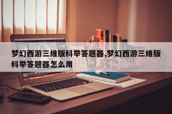 梦幻西游三维版科举答题器,梦幻西游三维版科举答题器怎么用