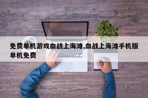 免费单机游戏血战上海滩,血战上海滩手机版单机免费