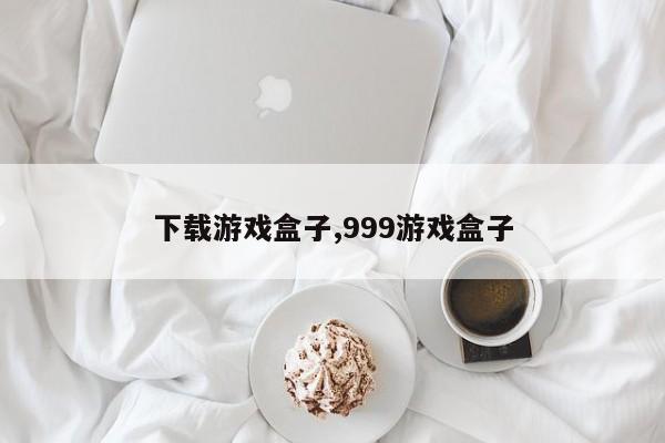 下载游戏盒子,999游戏盒子