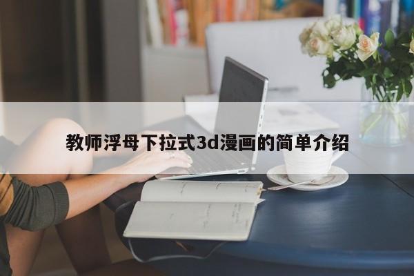 教师浮母下拉式3d漫画的简单介绍