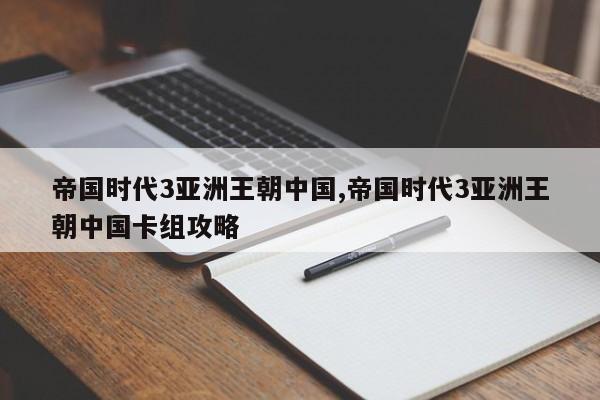 帝国时代3亚洲王朝中国,帝国时代3亚洲王朝中国卡组攻略