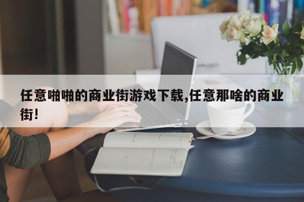 任意啪啪的商业街游戏下载,任意那啥的商业街!