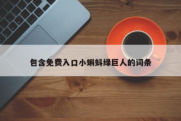 包含免费入口小蝌蚪绿巨人的词条
