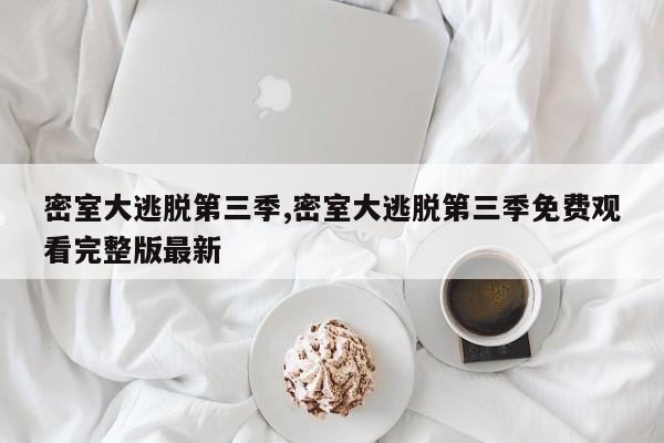 密室大逃脱第三季,密室大逃脱第三季免费观看完整版最新